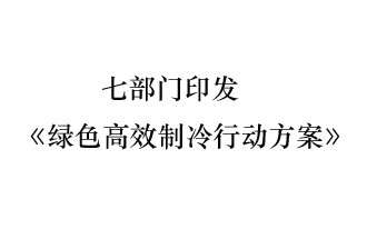 國家發(fā)展和改革委員會(huì)等7部門近日聯(lián)合發(fā)布《綠色高效制冷行動(dòng)方案》