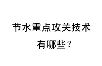 2019年節(jié)水重點攻關(guān)技術(shù)是哪些？